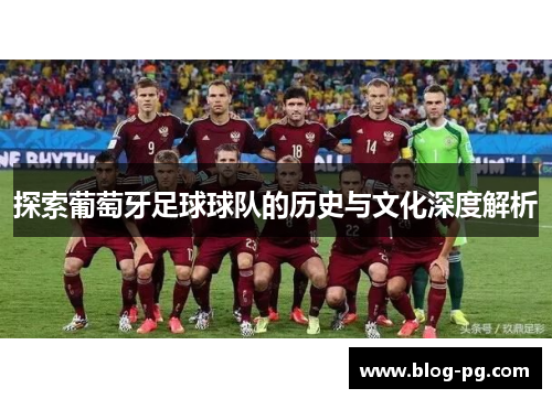 探索葡萄牙足球球队的历史与文化深度解析